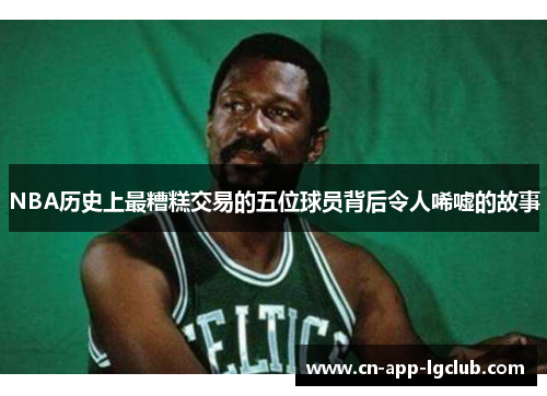 NBA历史上最糟糕交易的五位球员背后令人唏嘘的故事