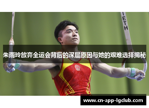 朱雨玲放弃全运会背后的深层原因与她的艰难选择揭秘