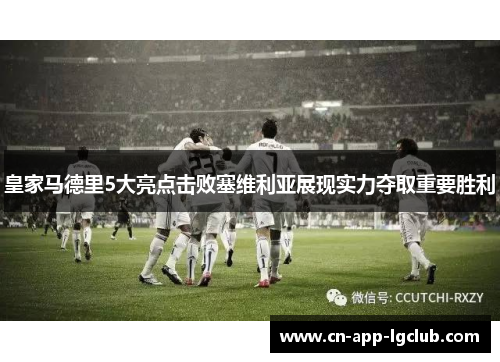 皇家马德里5大亮点击败塞维利亚展现实力夺取重要胜利
