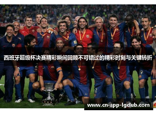 西班牙超级杯决赛精彩瞬间回顾不可错过的精彩时刻与关键转折
