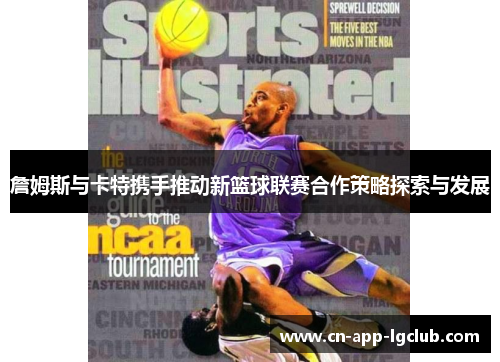 詹姆斯与卡特携手推动新篮球联赛合作策略探索与发展 詹姆斯与卡特携手推动新篮球联赛合作策略探索与发展