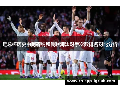 足总杯历史中阿森纳和曼联淘汰对手次数排名对比分析 足总杯历史中阿森纳和曼联淘汰对手次数排名对比分析
