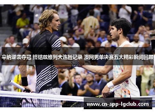 辛纳逆袭夺冠 终结兹维列夫连胜记录 澳网男单决赛五大精彩瞬间回顾