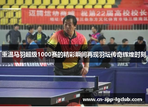 重温马羽超级1000赛的精彩瞬间再现羽坛传奇辉煌时刻
