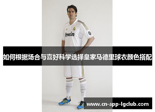 如何根据场合与喜好科学选择皇家马德里球衣颜色搭配