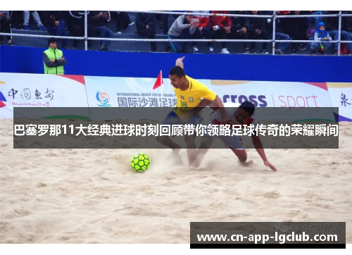 巴塞罗那11大经典进球时刻回顾带你领略足球传奇的荣耀瞬间 巴塞罗那11大经典进球时刻回顾带你领略足球传奇的荣耀瞬间