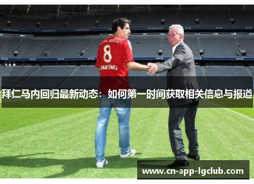 拜仁马内回归最新动态:如何第一时间获取相关信息与报道 拜仁马内回归最新动态:如何第一时间获取相关信息与报道