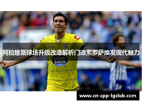 阿拉维斯球场升级改造解析门迪索罗萨焕发现代魅力