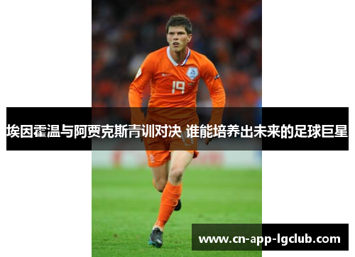 埃因霍温与阿贾克斯青训对决 谁能培养出未来的足球巨星
