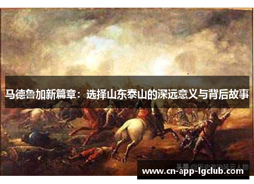 马德鲁加新篇章：选择山东泰山的深远意义与背后故事