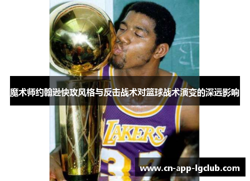 魔术师约翰逊快攻风格与反击战术对篮球战术演变的深远影响
