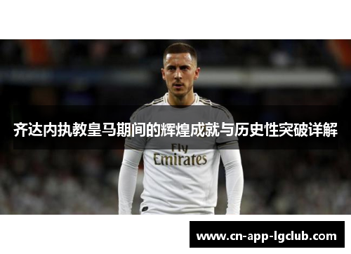 齐达内执教皇马期间的辉煌成就与历史性突破详解