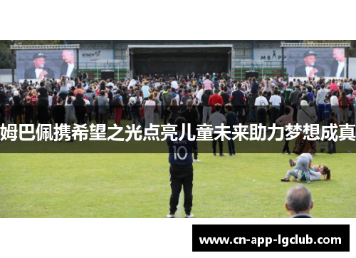 姆巴佩携希望之光点亮儿童未来助力梦想成真