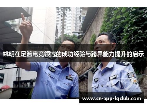 姚明在足篮电竞领域的成功经验与跨界能力提升的启示