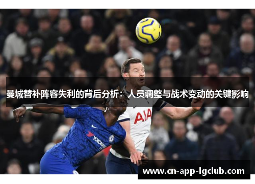 曼城替补阵容失利的背后分析：人员调整与战术变动的关键影响