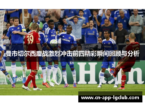 曼市切尔西鏖战激烈冲击前四精彩瞬间回顾与分析