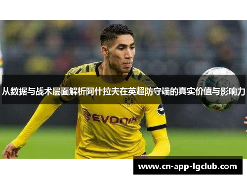 从数据与战术层面解析阿什拉夫在英超防守端的真实价值与影响力