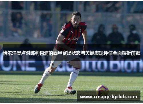 恰尔汗奥卢对阵利物浦的西甲赛场状态与关键表现评估全面解析前瞻