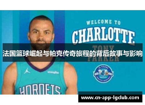 法国篮球崛起与帕克传奇旅程的背后故事与影响