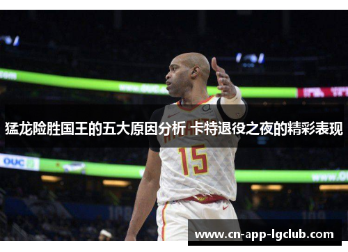 猛龙险胜国王的五大原因分析 卡特退役之夜的精彩表现