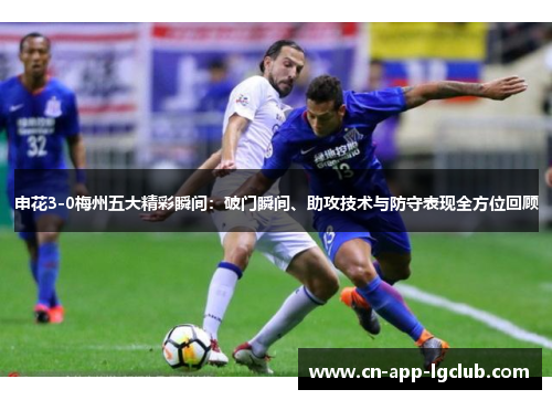 申花3-0梅州五大精彩瞬间：破门瞬间、助攻技术与防守表现全方位回顾
