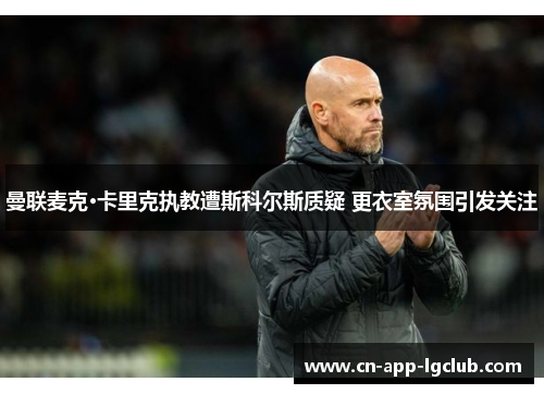 曼联麦克·卡里克执教遭斯科尔斯质疑 更衣室氛围引发关注