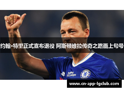 约翰·特里正式宣布退役 阿斯顿维拉传奇之路画上句号 约翰·特里正式宣布退役 阿斯顿维拉传奇之路画上句号