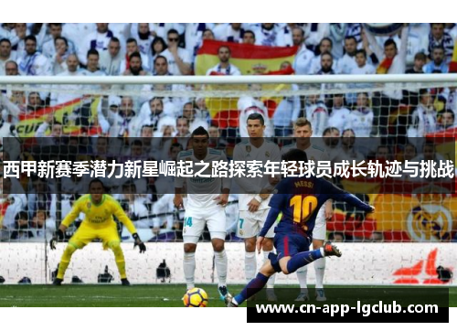 西甲新赛季潜力新星崛起之路探索年轻球员成长轨迹与挑战