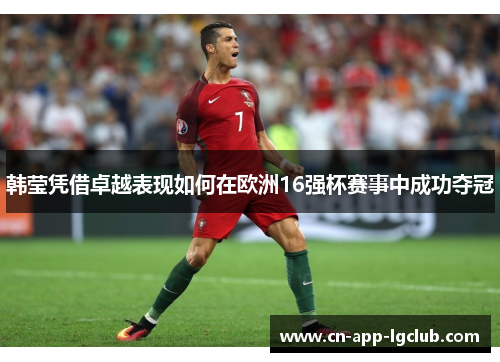 韩莹凭借卓越表现如何在欧洲16强杯赛事中成功夺冠