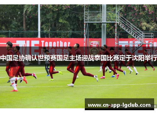 中国足协确认世预赛国足主场迎战泰国比赛定于沈阳举行