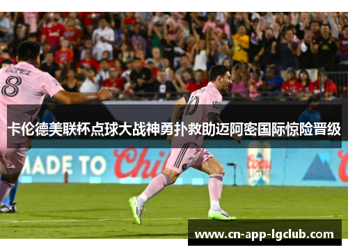 卡伦德美联杯点球大战神勇扑救助迈阿密国际惊险晋级 卡伦德美联杯点球大战神勇扑救助迈阿密国际惊险晋级