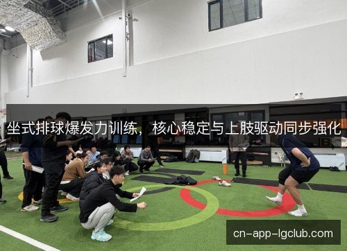 坐式排球爆发力训练，核心稳定与上肢驱动同步强化