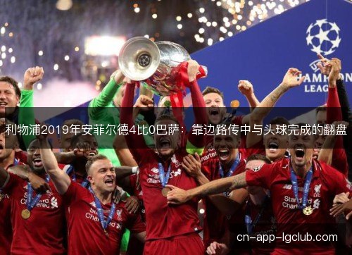 利物浦2019年安菲尔德4比0巴萨：靠边路传中与头球完成的翻盘